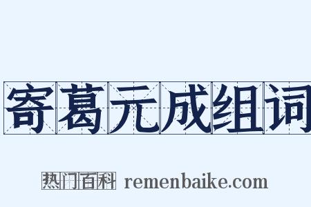 寄葛元成组词是什么意思的图片